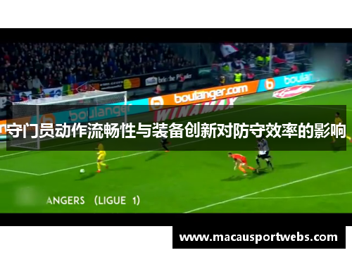 守门员动作流畅性与装备创新对防守效率的影响